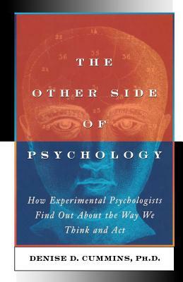 The Other Side of Psychology: How Experimental Psychologists Find Out About the Way We Think and Feel by Denise Dellarosa Cummins