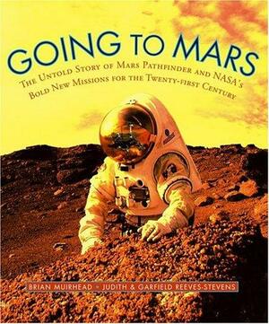 Going to Mars: The Stories of the People Behind NASA's Mars Missions Past, Present, and Future by Judith Reeves-Stevens, Brian K. Muirhead, Garfield Reeves-Stevens