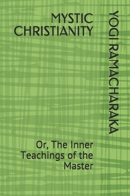 Mystic Christianity: Or, The Inner Teachings of the Master by Yogi Ramacharaka