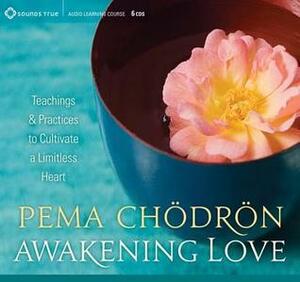 Awakening Love: Teachings and Practices to Cultivate a Limitless Heart by Pema Chödrön