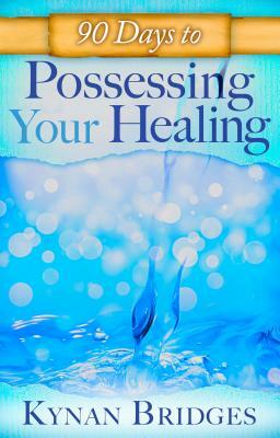 90 Days to Possessing Your Healing by Kynan Bridges