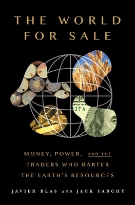 The World for Sale: Money, Power, and the Traders Who Barter the Earth's Resources by Javier Blas, Jack Farchy