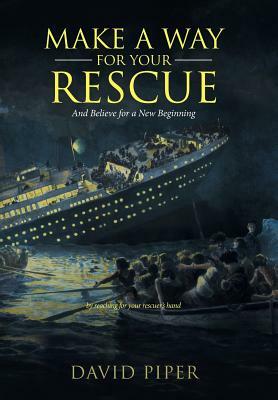 Make a Way for Your Rescue: And Believe for a New Beginning by David Piper