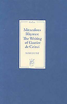 Miraculous Rhymes: The Writing of Gautier de Coinci by Tony Hunt