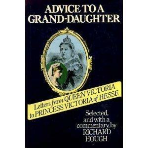 Advice To A Grand Daughter: Letters From Queen Victoria To Princess Victoria Of Hesse by Victoria Alberta Elizabeth Mathilde Marie Milford Haven, Queen Victoria