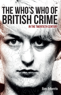 The Who's Who of British Crime: In the Twentieth Century by Jim Morris