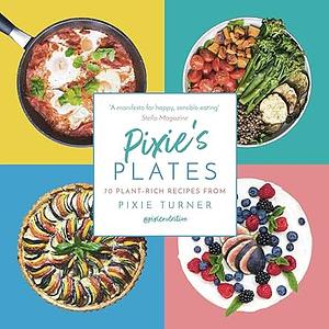 Pixie's Plates: 70 Plant-focussed Recipes from Pixie Turner by Pixie Turner