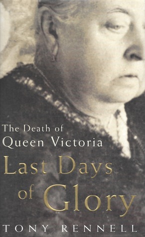 Last Days of Glory: The Death of Queen Victoria by Tony Rennell