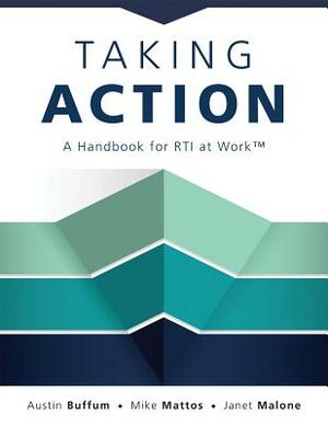Taking Action: A Handbook for Rti at Work(tm) (How to Implement Response to Intervention in Your School) by Austin Buffum, Mike Mattos, Janet Malone