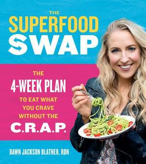 The Superfood Swap: The 4-Week Plan to Eat What You Crave Without the C.R.A.P. by Dawn Jackson Blatner