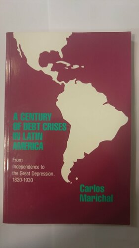 A Century of Debt Crises in Latin America: From Independence to the Great Depression, 1820-1930 by Carlos Marichal