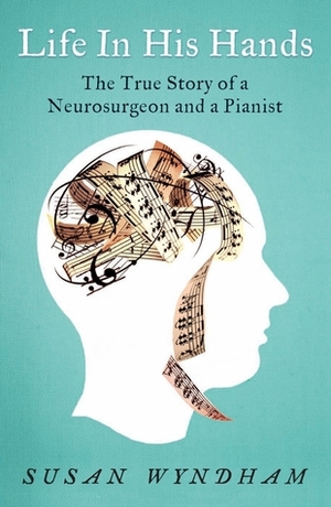 Life in His Hands; the True Story of a Neurosurgeon and a Pianist by Susan Wyndham