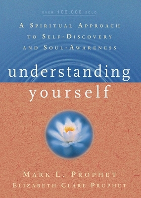 Understanding Yourself: A Spiritual Approach to Self-Discovery and Soul Awareness by Mark L. Prophet, Elizabeth Clare Prophet