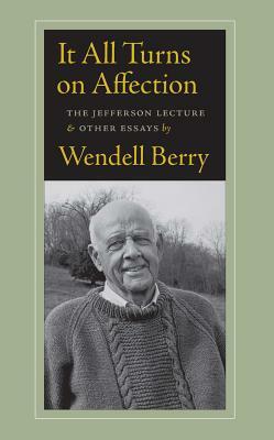 It All Turns on Affection: The Jefferson Lecture & Other Essays by Wendell Berry