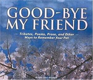 Good-bye My Friend: Pet Cemeteries, Memorials, and Other Ways to Remember. A collection of Thoughts, Feelings, and Resources by Michele Lanci-Altomare