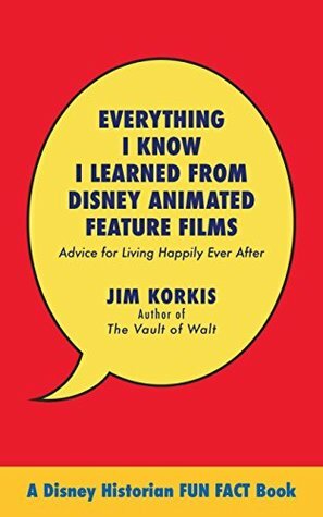 Everything I Know I Learned from Disney Animated Feature Films: Advice for Living Happily After by Bob McLain, Jim Korkis