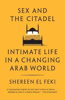 Sex and the Citadel: Intimate Life in a Changing Arab World by Shereen El Feki