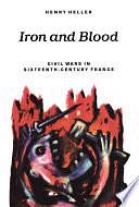 Iron and Blood: Civil Wars in Sixteenth-Century France by Henry Heller