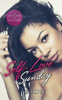 Self-Love Sunday: A Collection of Reminders by B. Love