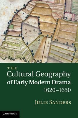 The Cultural Geography of Early Modern Drama, 1620-1650 by Julie Sanders
