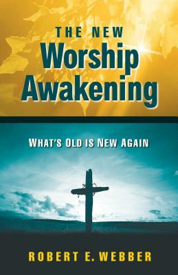 The New Worship Awakening: What's Old Is New Again by Robert E. Webber