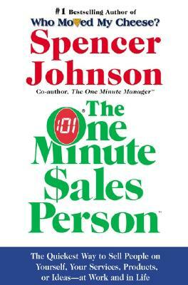 The One Minute Sales Person: The Quickest Way to Sell People on Yourself, Your Services, Products, or Ideas--At Work and in Life by Spencer Johnson