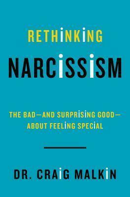 Rethinking Narcissism: The Bad--and Surprising Good--About Feeling Special by Craig Malkin, Craig Malkin