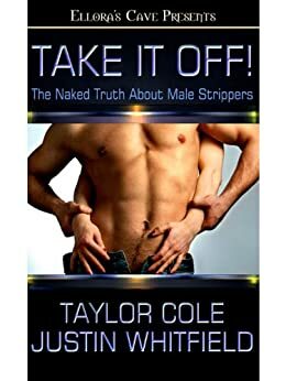 Take It Off! The Naked Truth About Male Strippers by Taylor Cole, Justin Whitfield