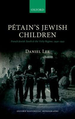 Petain's Jewish Children: French Jewish Youth and the Vichy Regime, 1940-1942 by Daniel Lee