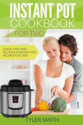 Instant Pot Cookbook for Two: Quick, Easy and Delicious Instant Pot Recipes for Two by Tyler Smith