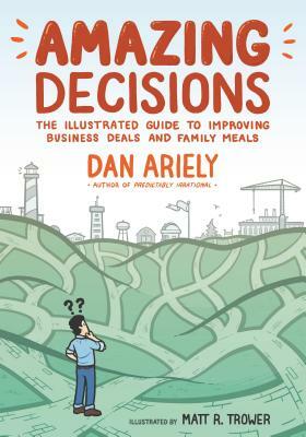 Amazing Decisions: The Illustrated Guide to Improving Business Deals and Family Meals by Dan Ariely