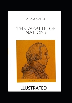 The Wealth of Nations Illustrated by Adam Smith