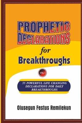 PROPHETIC DECLARATIONS for BREAKTHROUGHS: 35, Powerful Life Changing Declarations for Daily Breakthroughs! by Olusegun Festus Remilekun