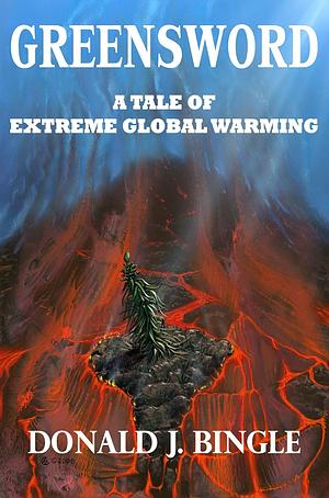 Greensword: A Tale of Extreme Global Warming by Donald J. Bingle