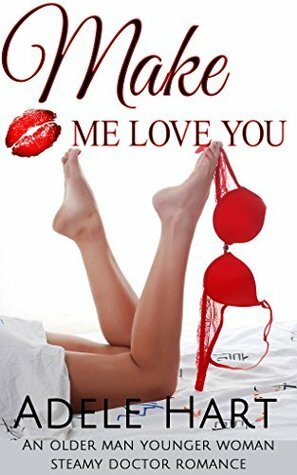 Make Me Love You: An Older Man Younger Woman Steamy Doctor Romance by Adele Hart