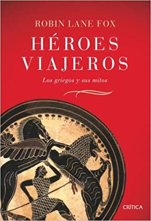 Héroes viajeros: Los griegos y sus mitos by Robin Lane Fox