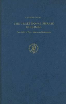 The Traditional Phrase in Homer: Two Studies in Form, Meaning and Interpretation by Richard Sacks