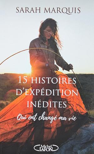 15 histoires d'expédition inédites qui ont changé ma vie by Sarah Marquis