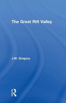The Great Rift Valley: Being the Narrative of a Journey to Mount Kenya and Lake Baringo with Some Account of the Geology, Natural History, an by J. W. Gregory