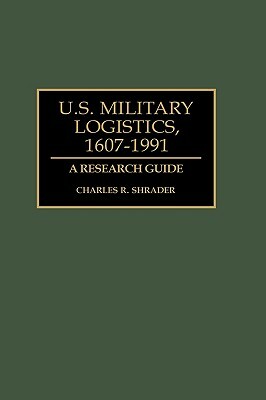 U.S. Military Logistics, 1607-1991: A Research Guide by Charles R. Shrader