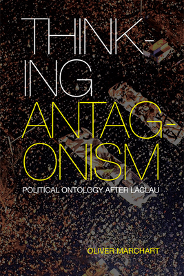 Thinking Antagonism: Political Ontology After Laclau by Oliver Marchart