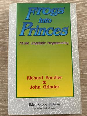 Frogs into Princes: Introduction to Neuro-Linguistic Programming by Richard Bandler, Richard Bandler