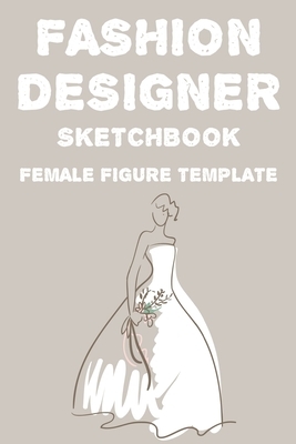Fashion Designer Sketchbook Female Figure Template: Fashion Trends And Themes Journal For Designers, Record Book Of Design Ideas And More by Lauren Price