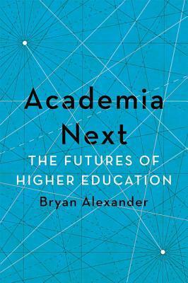 Academia Next: The Futures of Higher Education by Bryan Alexander