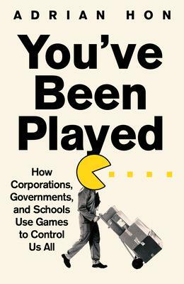 You've Been Played: How Corporations, Governments and Schools Use Games to Control Us All by Adrian Hon