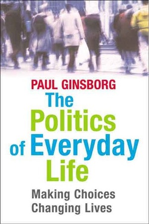 The Politics of Everyday Life: Making Choices, Changing Lives by Paul Ginsborg