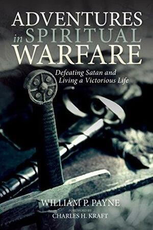 Adventures in Spiritual Warfare: Defeating Satan and Living a Victorious Life by Charles H. Kraft, William P. Payne