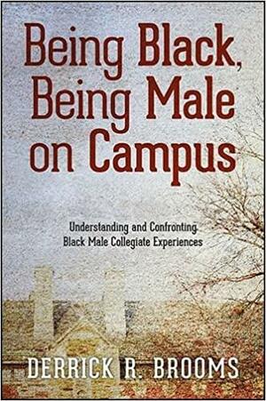 Being Black, Being Male on Campus: Understanding and Confronting Black Male Collegiate Experiences by Derrick R. Brooms