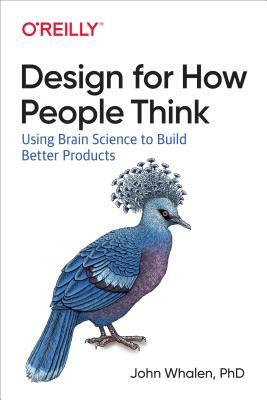 Design for How People Think: Using Brain Science to Build Better Products by John Whalen D