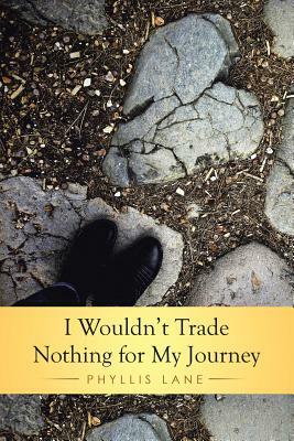 I Wouldn't Trade Nothing for My Journey by Phyllis Lane